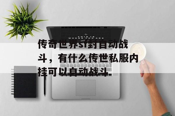 传奇世界sf封自动战斗,有什么传世私服内挂可以自动战斗 传奇世界sf封自动战斗,有什么传世私服内挂可以自动战斗