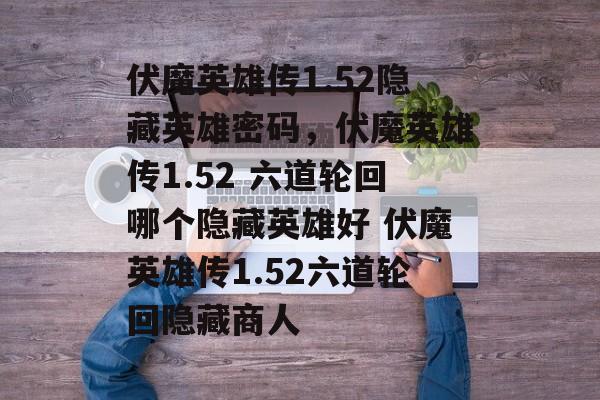 伏魔英雄传1.52隐藏英雄密码，伏魔英雄传1.52 六道轮回哪个隐藏英雄好 伏魔英雄传1.52六道轮回隐藏商人