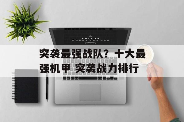 突袭最强战队？十大最强机甲 突袭战力排行