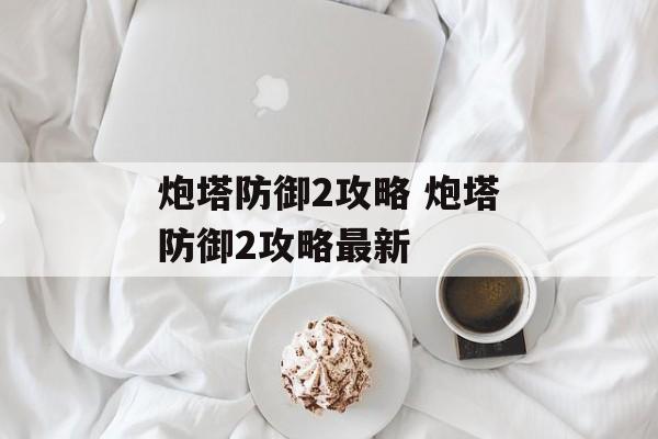 炮塔防御2攻略 炮塔防御2攻略最新