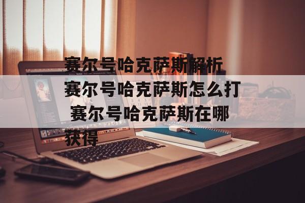 赛尔号哈克萨斯解析 赛尔号哈克萨斯怎么打 赛尔号哈克萨斯在哪获得