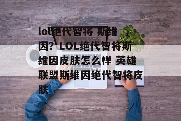 lol绝代智将 斯维因？LOL绝代智将斯维因皮肤怎么样 英雄联盟斯维因绝代智将皮肤