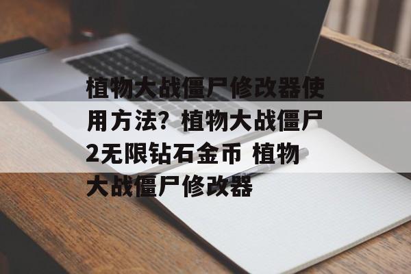 植物大战僵尸修改器使用方法？植物大战僵尸2无限钻石金币 植物大战僵尸修改器