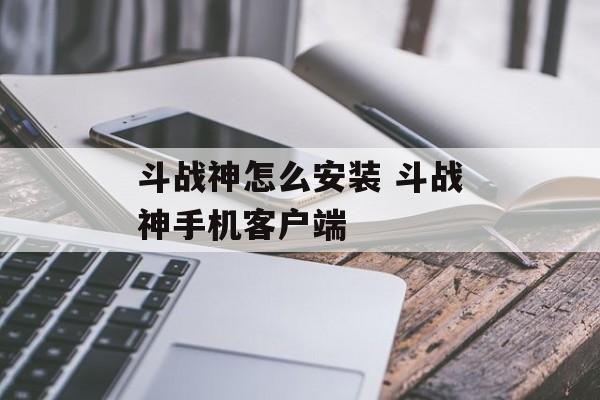 斗战神怎么安装 斗战神手机客户端