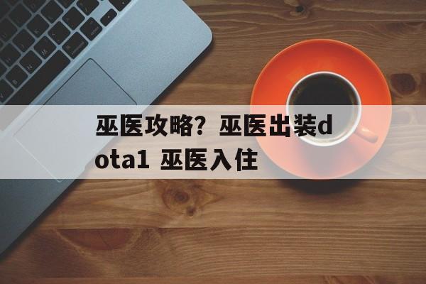 巫医攻略？巫医出装dota1 巫医入住