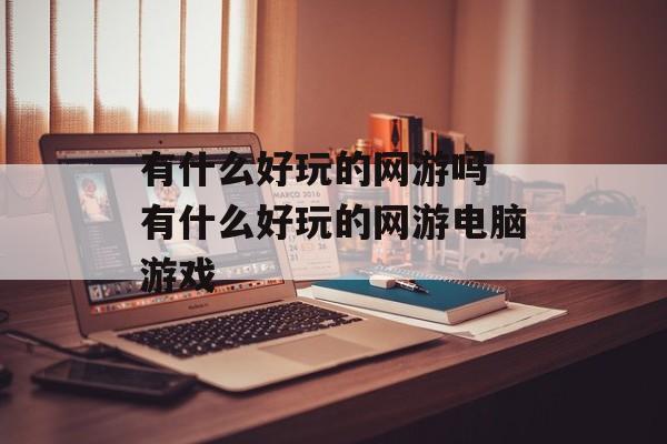 有什么好玩的网游吗 有什么好玩的网游电脑游戏