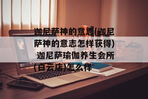 迦尼萨神的意志(迦尼萨神的意志怎样获得) 迦尼萨瑜伽养生会所(白云店)怎么样
