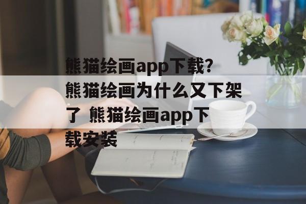 熊猫绘画app下载？熊猫绘画为什么又下架了 熊猫绘画app下载安装