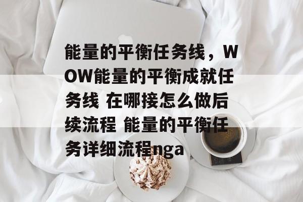 能量的平衡任务线，WOW能量的平衡成就任务线 在哪接怎么做后续流程 能量的平衡任务详细流程nga