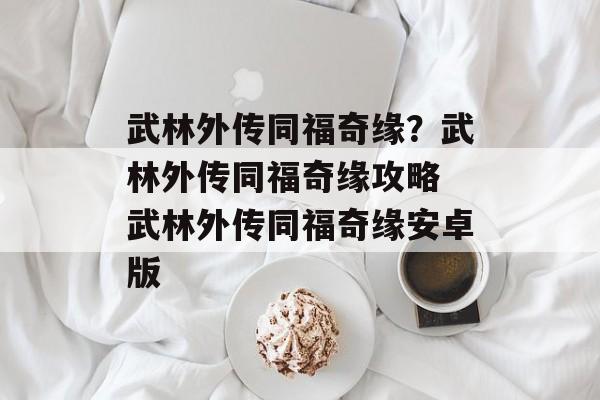 武林外传同福奇缘？武林外传同福奇缘攻略 武林外传同福奇缘安卓版