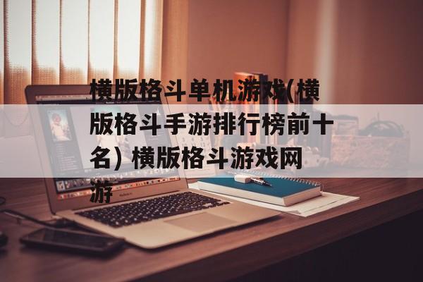 横版格斗单机游戏(横版格斗手游排行榜前十名) 横版格斗游戏网游