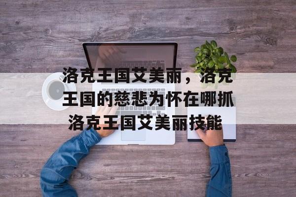 洛克王国艾美丽，洛克王国的慈悲为怀在哪抓 洛克王国艾美丽技能