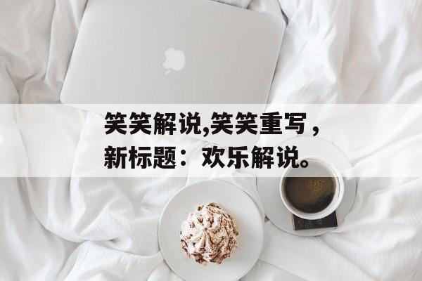 笑笑解说,笑笑重写，新标题：欢乐解说。