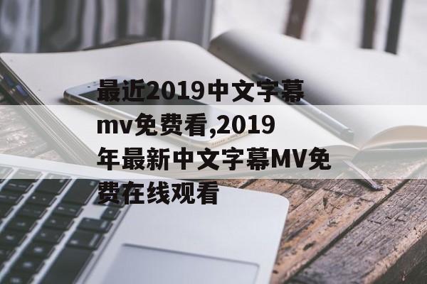 最近2019中文字幕mv免费看,2019年最新中文字幕MV免费在线观看