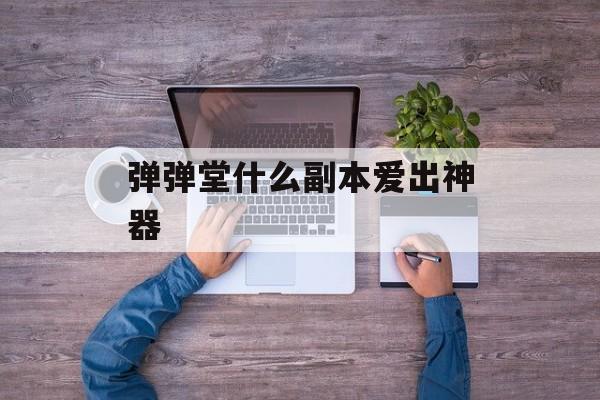 弹弹堂什么副本爱出神器