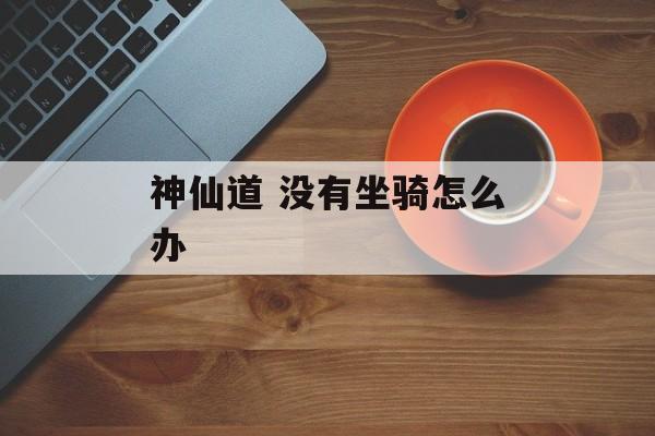 神仙道 没有坐骑怎么办