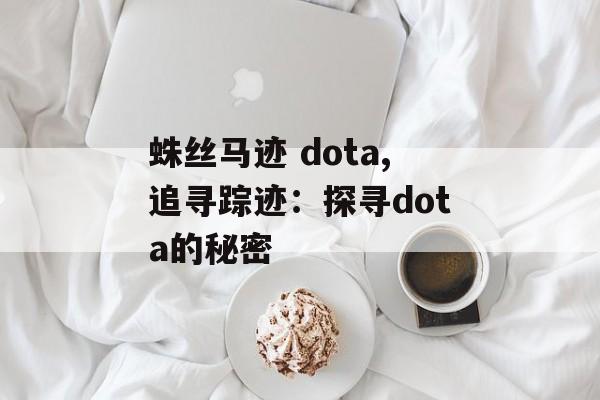蛛丝马迹 dota,追寻踪迹：探寻dota的秘密