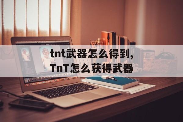 tnt武器怎么得到,TnT怎么获得武器