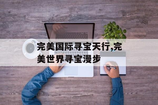 完美国际寻宝天行,完美世界寻宝漫步