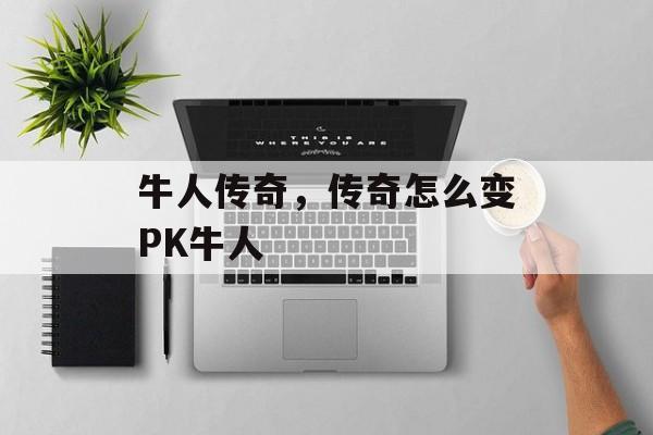 牛人传奇,传奇怎么变PK牛人 牛人传奇,传奇怎么变PK牛人