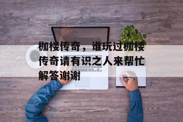 枷楼传奇,谁玩过枷楼传奇请有识之人来帮忙解答谢谢 枷楼传奇,谁玩过枷楼传奇请有识之人来帮忙解答谢谢