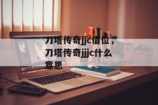 刀塔传奇jjc借位,刀塔传奇jjjc什么意思 刀塔传奇jjc借位,刀塔传奇jjjc什么意思