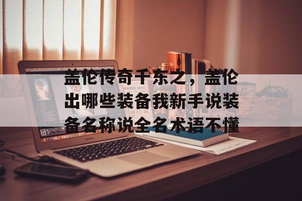 盖伦传奇千东之,盖伦出哪些装备我新手说装备名称说全名术语不懂 盖伦传奇千东之,盖伦出哪些装备我新手说装备名称说全名术语不懂