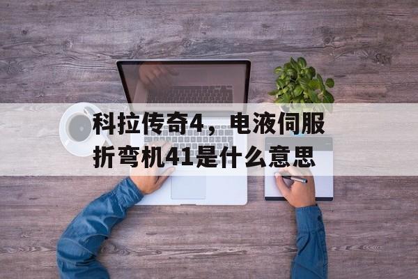 科拉传奇4,电液伺服折弯机41是什么意思 科拉传奇4,电液伺服折弯机41是什么意思