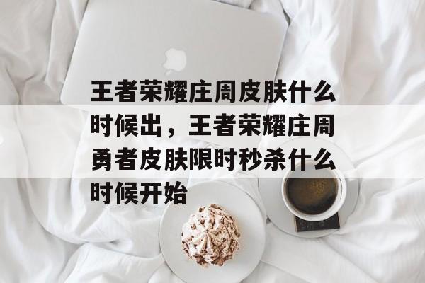 王者荣耀庄周皮肤什么时候出,王者荣耀庄周勇者皮肤限时秒杀什么时候开始 王者荣耀庄周皮肤什么时候出,王者荣耀庄周勇者皮肤限时秒杀什么时候开始