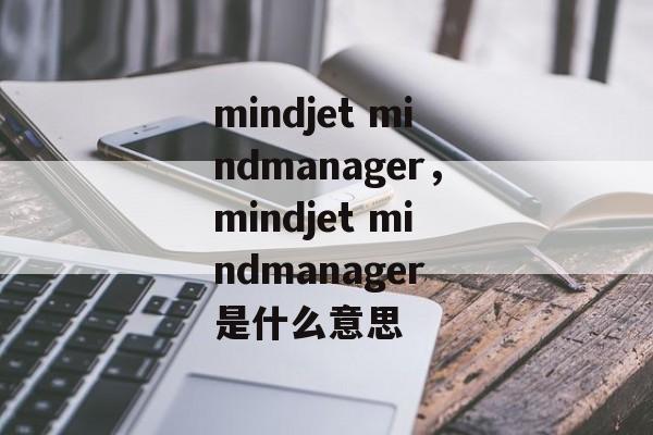 mindjet mindmanager,mindjet mindmanager 是什么意思 mindjet mindmanager,mindjet mindmanager 是什么意思