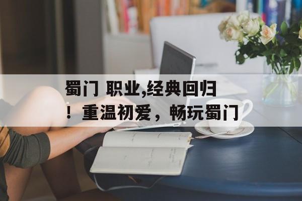 蜀门 职业,经典回归！重温初爱，畅玩蜀门