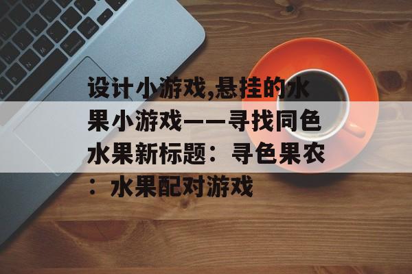 设计小游戏,悬挂的水果小游戏——寻找同色水果新标题：寻色果农：水果配对游戏