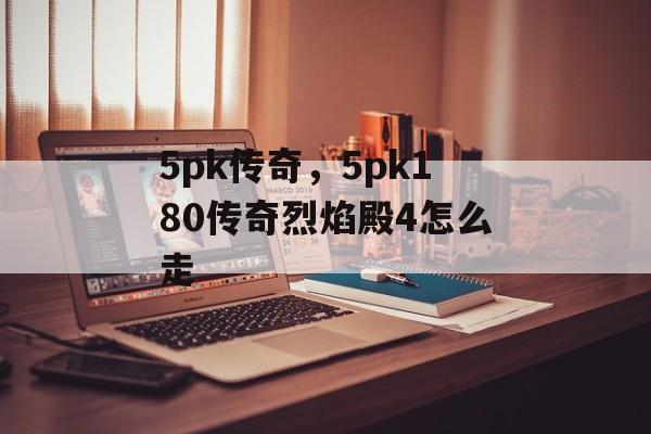 5pk传奇,5pk180传奇烈焰殿4怎么走 5pk传奇,5pk180传奇烈焰殿4怎么走
