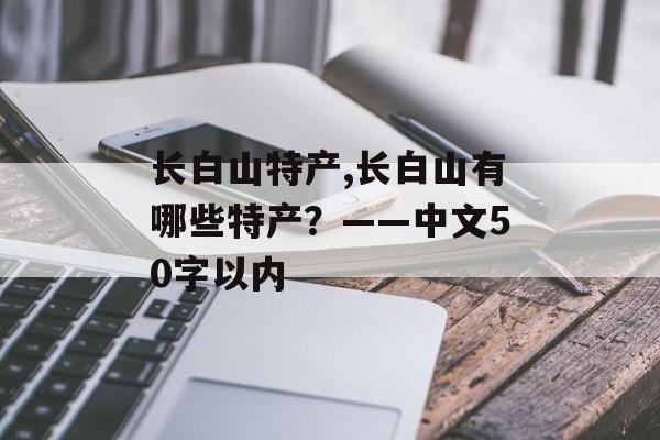 长白山特产,长白山有哪些特产？——中文50字以内