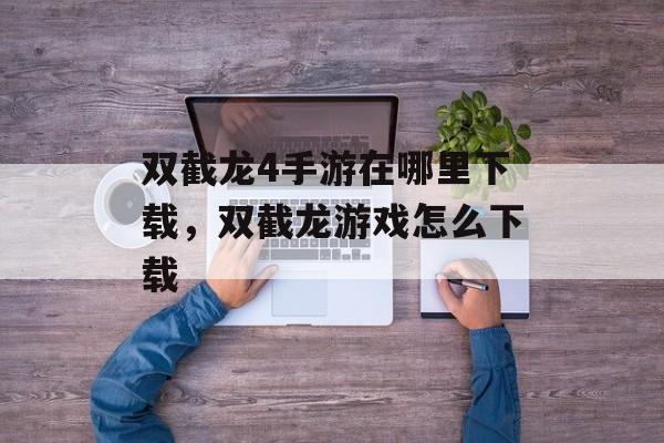 双截龙4手游在哪里下载,双截龙游戏怎么下载 双截龙4手游在哪里下载,双截龙游戏怎么下载
