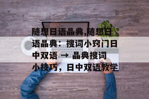 随想日语晶典,随想日语晶典：搜词小窍门日中双语 → 晶典搜词小技巧，日中双语教学