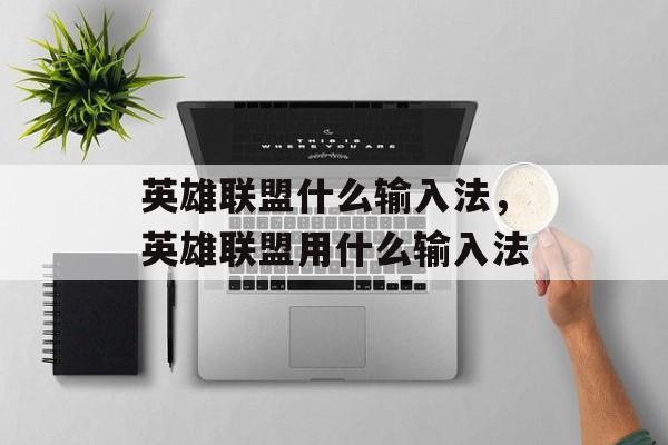 英雄联盟什么输入法,英雄联盟用什么输入法 英雄联盟什么输入法,英雄联盟用什么输入法