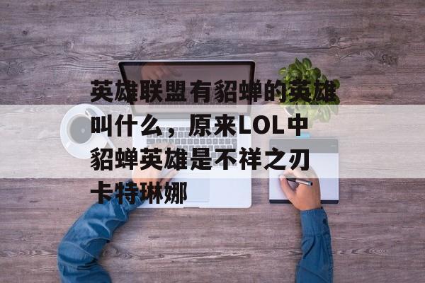 英雄联盟有貂蝉的英雄叫什么,原来LOL中貂蝉英雄是不祥之刃 卡特琳娜 英雄联盟有貂蝉的英雄叫什么,原来LOL中貂蝉英雄是不祥之刃 卡特琳娜