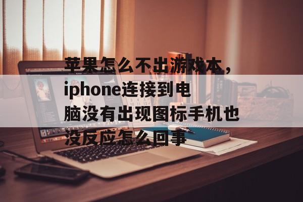 苹果怎么不出游戏本，iphone连接到电脑没有出现图标手机也没反应怎么回事