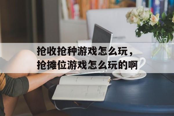 抢收抢种游戏怎么玩,抢摊位游戏怎么玩的啊 抢收抢种游戏怎么玩,抢摊位游戏怎么玩的啊