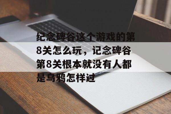 纪念碑谷这个游戏的第8关怎么玩,记念碑谷第8关根本就没有人都是乌鸦怎样过 纪念碑谷这个游戏的第8关怎么玩,记念碑谷第8关根本就没有人都是乌鸦怎样过