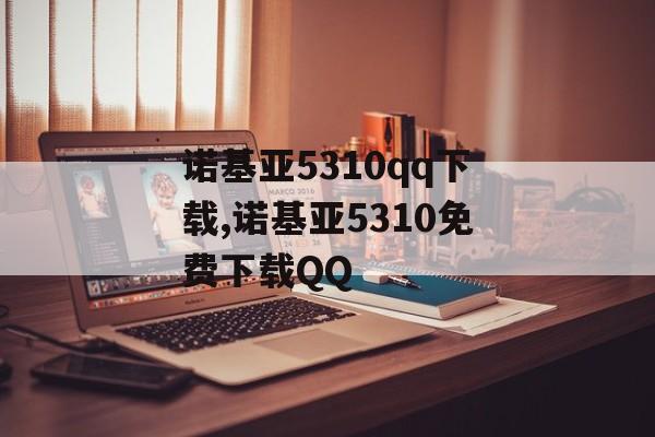 诺基亚5310qq下载,诺基亚5310免费下载QQ