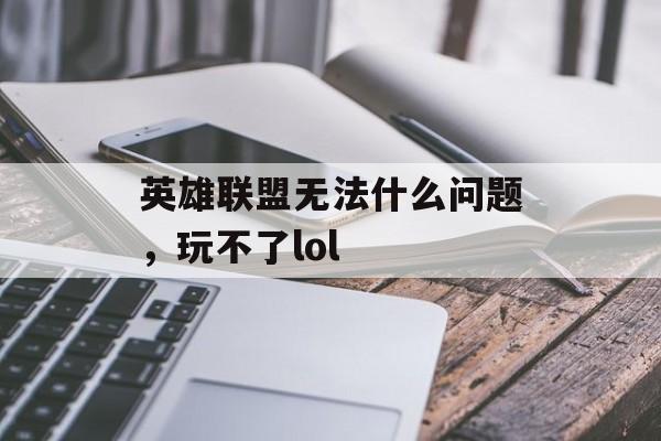 英雄联盟无法什么问题,玩不了lol 英雄联盟无法什么问题,玩不了lol