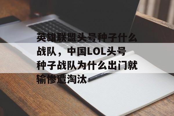 英雄联盟头号种子什么战队,中国LOL头号种子战队为什么出门就输惨遭淘汰 英雄联盟头号种子什么战队,中国LOL头号种子战队为什么出门就输惨遭淘汰