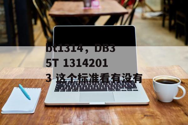 bt1314,DB35T 13142013 这个标准看有没有 bt1314,DB35T 13142013 这个标准看有没有