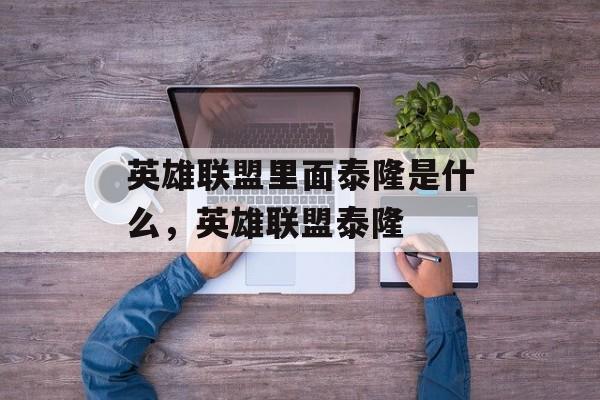 英雄联盟里面泰隆是什么,英雄联盟泰隆 英雄联盟里面泰隆是什么,英雄联盟泰隆