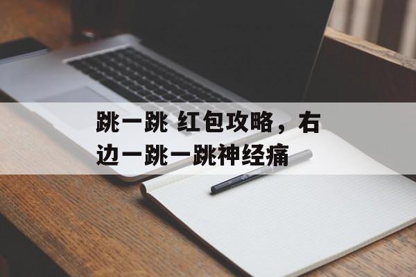 跳一跳 红包攻略，右边一跳一跳神经痛