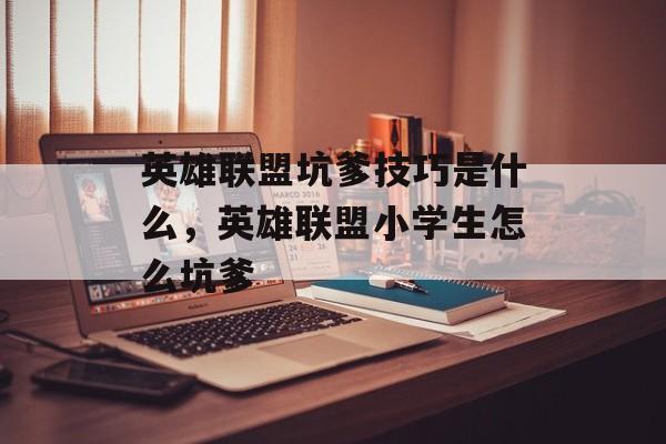 英雄联盟坑爹技巧是什么,英雄联盟小学生怎么坑爹 英雄联盟坑爹技巧是什么,英雄联盟小学生怎么坑爹