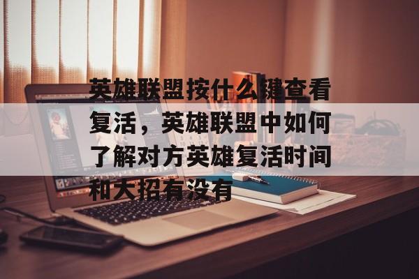 英雄联盟按什么键查看复活,英雄联盟中如何了解对方英雄复活时间和大招有没有 英雄联盟按什么键查看复活,英雄联盟中如何了解对方英雄复活时间和大招有没有