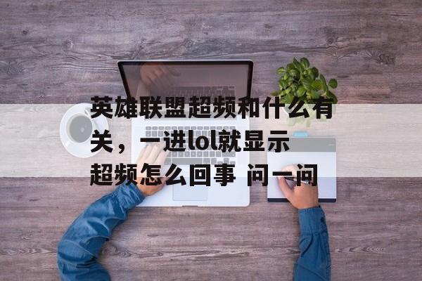 英雄联盟超频和什么有关,一进lol就显示超频怎么回事 问一问 英雄联盟超频和什么有关,一进lol就显示超频怎么回事 问一问